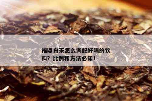 福鼎白茶怎么调配好喝的饮料？比例和方法必知！