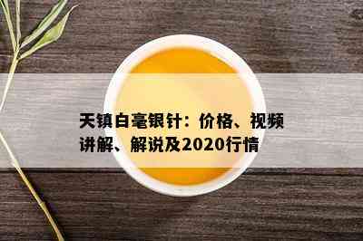 天镇白毫银针：价格、视频讲解、解说及2020行情