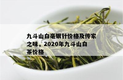 九斗山白毫银针价格及传家之味，2020年九斗山白茶价格