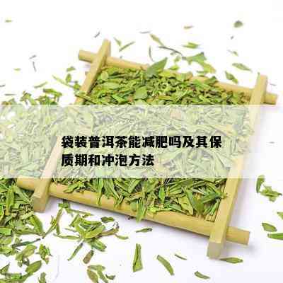 袋装普洱茶能减肥吗及其保质期和冲泡方法