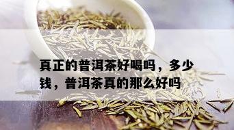 真正的普洱茶好喝吗，多少钱，普洱茶真的那么好吗