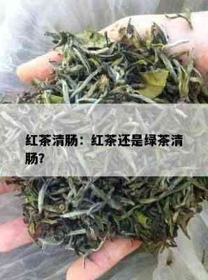 红茶清肠：红茶还是绿茶清肠？