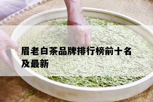 眉老白茶品牌排行榜前十名及最新