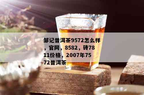 邹记普洱茶9572怎么样，官网，8582，砖7811价格，2007年7572普洱茶