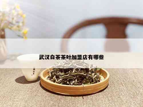 武汉白茶茶叶加盟店有哪些