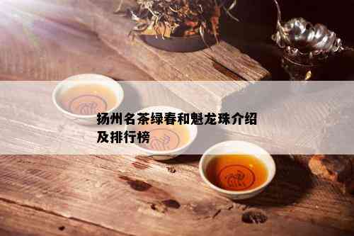 扬州名茶绿春和魁龙珠介绍及排行榜