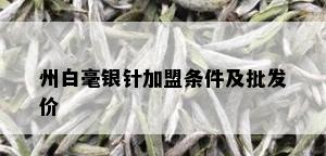 州白毫银针加盟条件及批发价