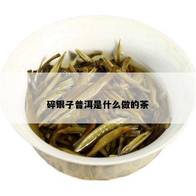 碎银子普洱是什么做的茶