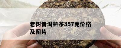 老树普洱熟茶357克价格及图片