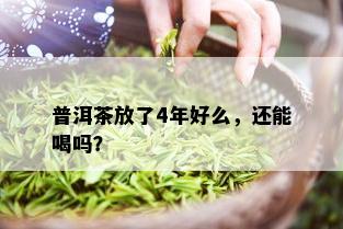 普洱茶放了4年好么，还能喝吗？