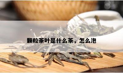 颗粒茶叶是什么茶，怎么泡