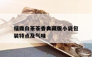 福鼎白茶茶香典藏版小袋包装特点及气味