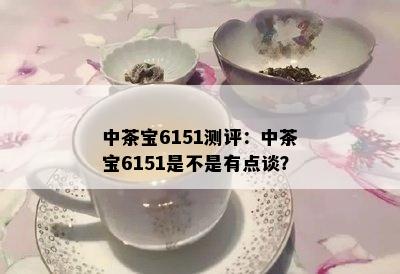 中茶宝6151测评：中茶宝6151是不是有点谈？