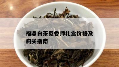 福鼎白茶觅香师礼盒价格及购买指南