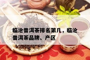 临沧普洱茶排名第几，临沧普洱茶品牌、产区