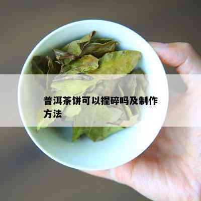 普洱茶饼可以捏碎吗及制作方法