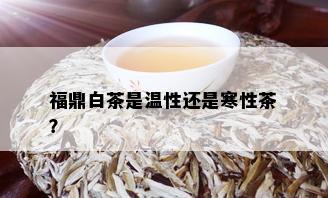 福鼎白茶是温性还是寒性茶？