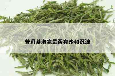 普洱茶泡完是否有沙和沉淀