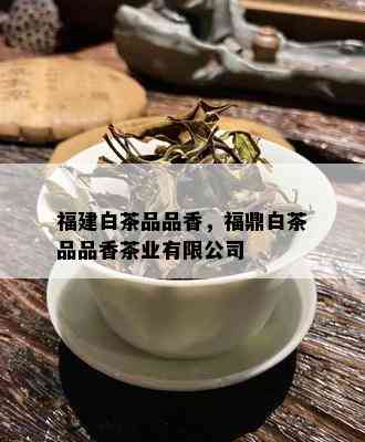 福建白茶品品香，福鼎白茶品品香茶业有限公司