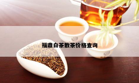 福鼎白茶散茶价格查询