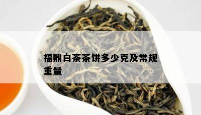 福鼎白茶茶饼多少克及常规重量