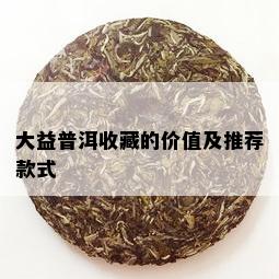 大益普洱收藏的价值及推荐款式