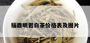 福鼎明岩白茶价格表及图片