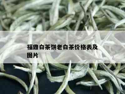 福鼎白茶饼老白茶价格表及图片