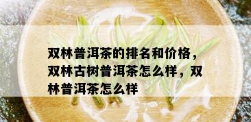 双林普洱茶的排名和价格，双林古树普洱茶怎么样，双林普洱茶怎么样