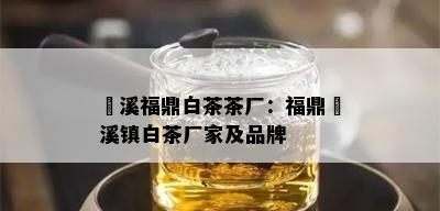 磻溪福鼎白茶茶厂：福鼎磻溪镇白茶厂家及品牌