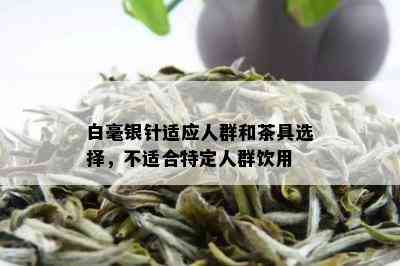 白毫银针适应人群和茶具选择，不适合特定人群饮用