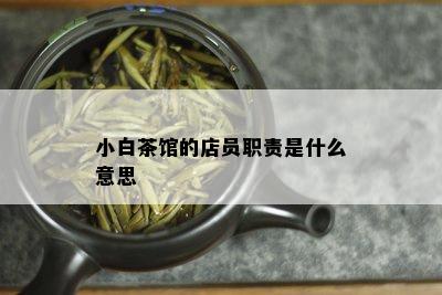 小白茶馆的店员职责是什么意思