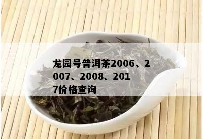 龙园号普洱茶2006、2007、2008、2017价格查询