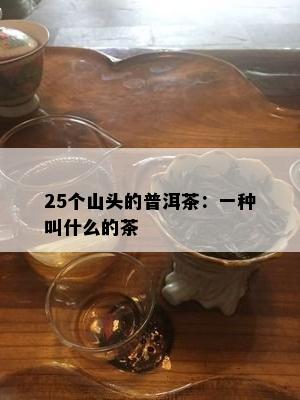 25个山头的普洱茶：一种叫什么的茶