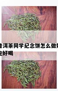 普洱茶同学纪念饼怎么做好吃好喝