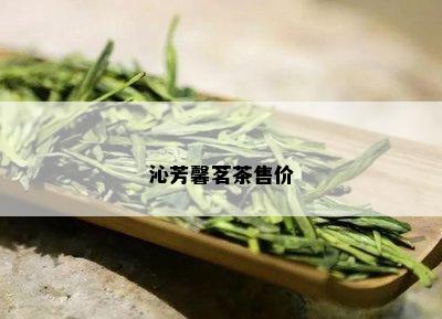 沁芳馨茗茶售价