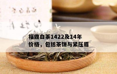 福鼎白茶1422及14年价格，包括茶饼与紧压眉