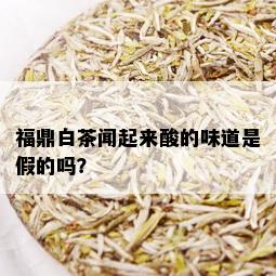 福鼎白茶闻起来酸的味道是假的吗？