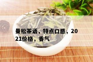 曼松茶语，特点口感，2021价格，香气