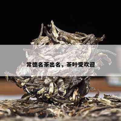 常德名茶出名，茶叶受欢迎