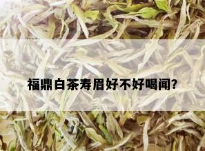 福鼎白茶寿眉好不好喝闻？