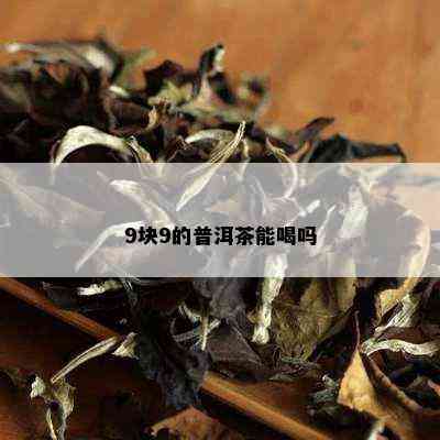 9块9的普洱茶能喝吗