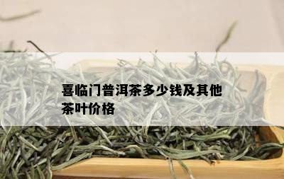 喜临门普洱茶多少钱及其他茶叶价格