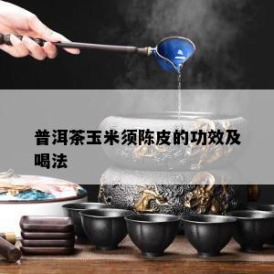 普洱茶玉米须陈皮的功效及喝法