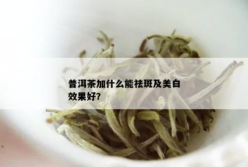 普洱茶加什么能祛斑及美白效果好？