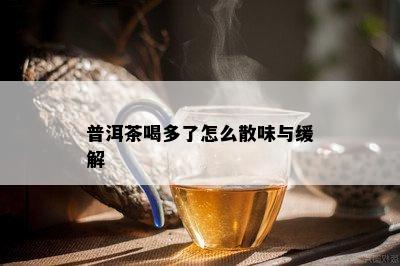 普洱茶喝多了怎么散味与缓解