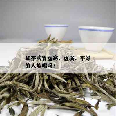 红茶脾胃虚寒、虚弱、不好的人能喝吗？