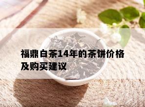 福鼎白茶14年的茶饼价格及购买建议