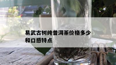 易武古树纯普洱茶价格多少和口感特点