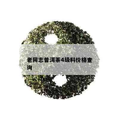 老同志普洱茶4级料价格查询